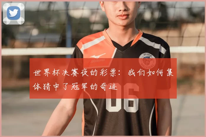 世界杯决赛夜的彩票：我们如何集体猜中了冠军的奇迹