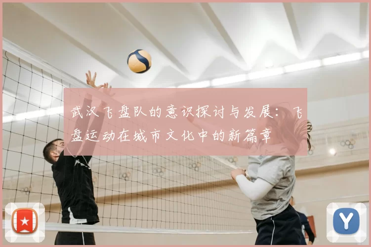 武汉飞盘队的意识探讨与发展:飞盘运动在城市文化中的新篇章