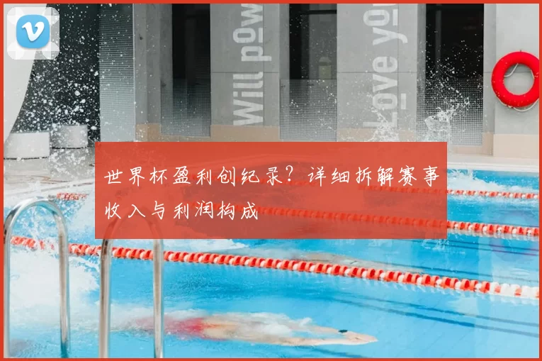 世界杯盈利创纪录？详细拆解赛事收入与利润构成