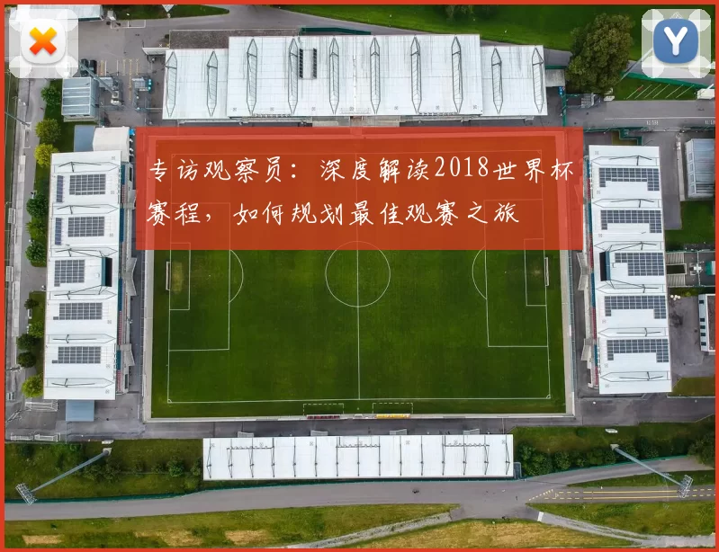 专访观察员：深度解读2018世界杯赛程，如何规划最佳观赛之旅