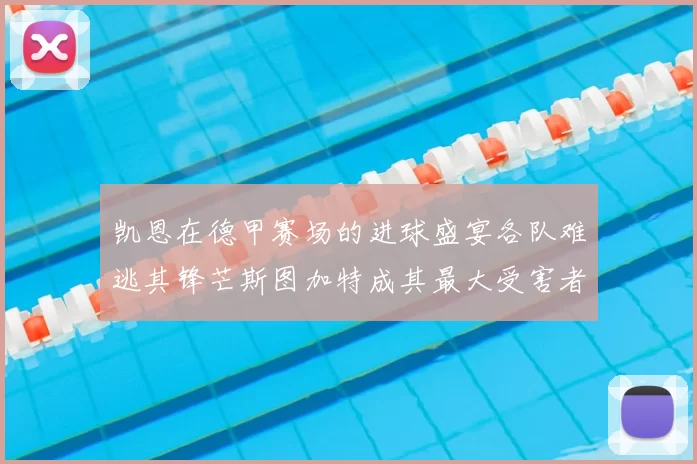 凯恩在德甲赛场的进球盛宴各队难逃其锋芒斯图加特成其最大受害者