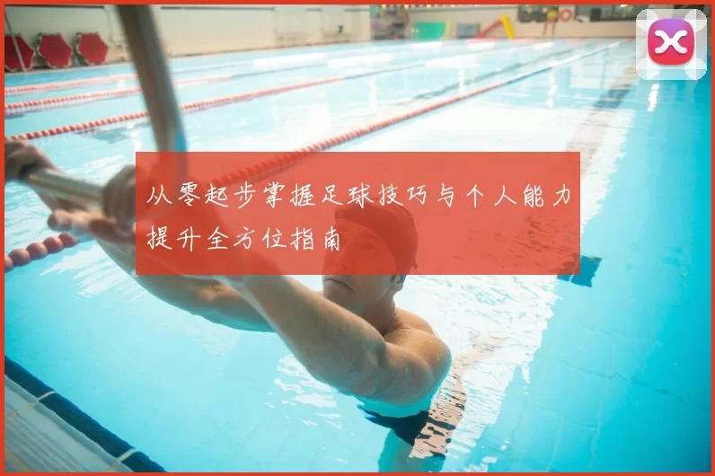 从零起步掌握足球技巧与个人能力提升全方位指南