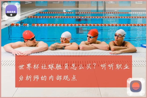 世界杯让球胜负怎么买?听听职业分析师的内部观点