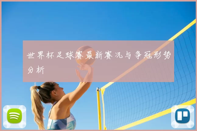 世界杯足球赛最新赛况与争冠形势分析
