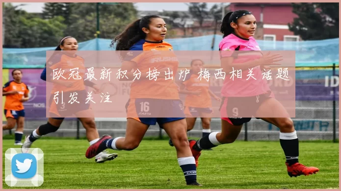 欧冠最新积分榜出炉 梅西相关话题引发关注