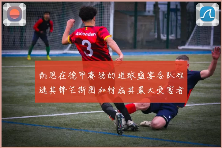 凯恩在德甲赛场的进球盛宴各队难逃其锋芒斯图加特成其最大受害者