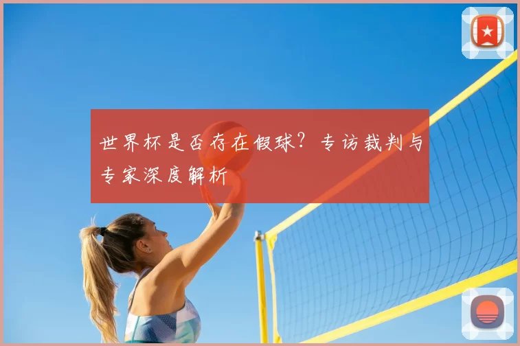 世界杯是否存在假球？专访裁判与专家深度解析