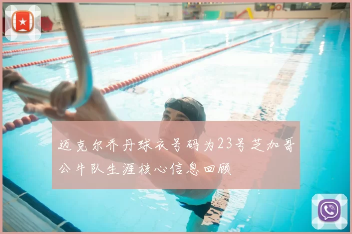 迈克尔乔丹球衣号码为23号芝加哥公牛队生涯核心信息回顾