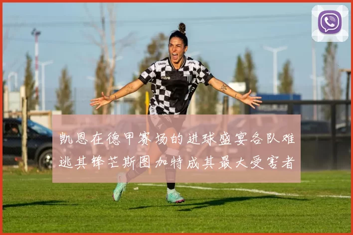 凯恩在德甲赛场的进球盛宴各队难逃其锋芒斯图加特成其最大受害者