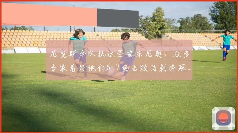 尼克斯全队抵达圣安东尼奥,众多专家看好他们6-7场击败马刺夺冠_球员_总决赛_比赛