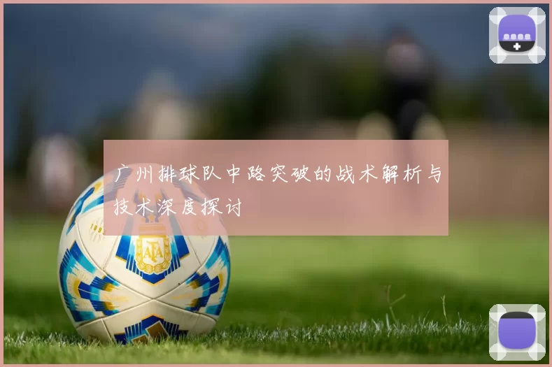 广州排球队中路突破的战术解析与技术深度探讨