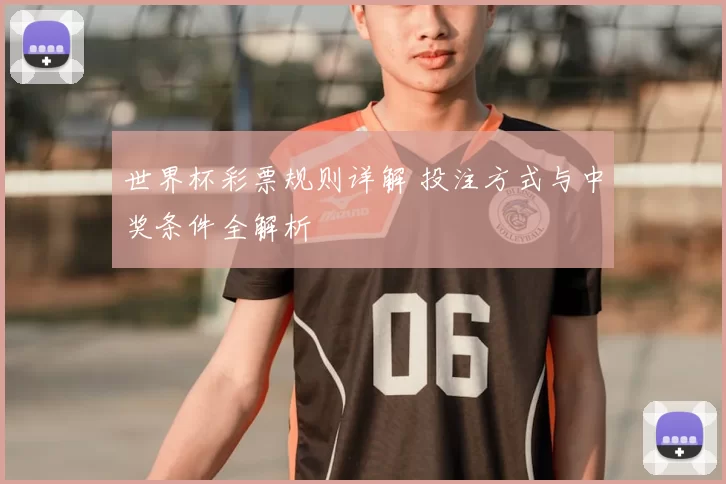 世界杯彩票规则详解 投注方式与中奖条件全解析