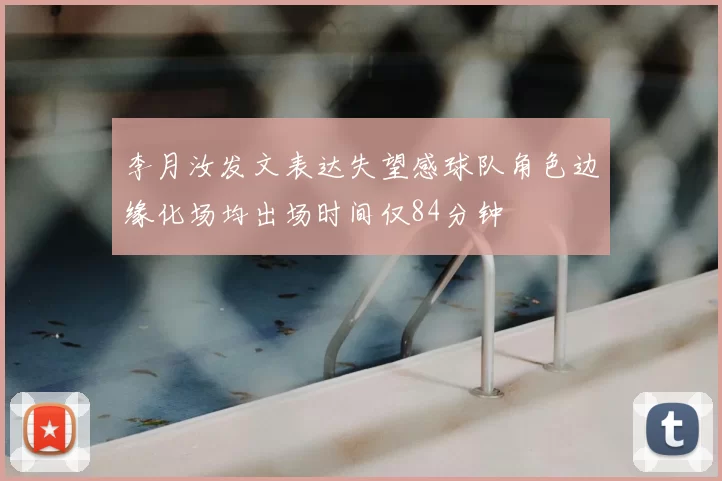 李月汝发文表达失望感球队角色边缘化场均出场时间仅84分钟