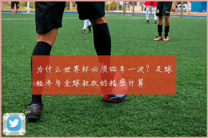 为什么世界杯必须四年一次?足球经济与全球狂欢的精密计算