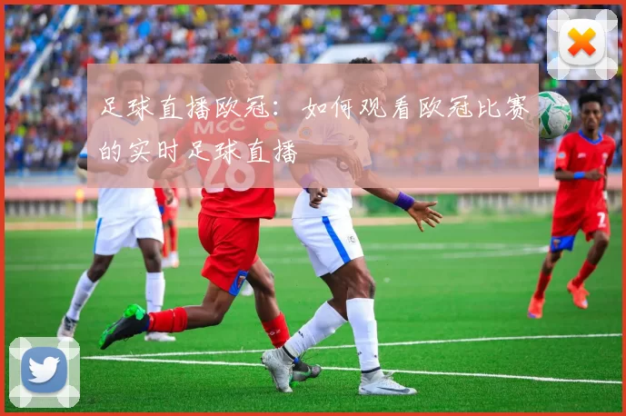 足球直播欧冠:如何观看欧冠比赛的实时足球直播