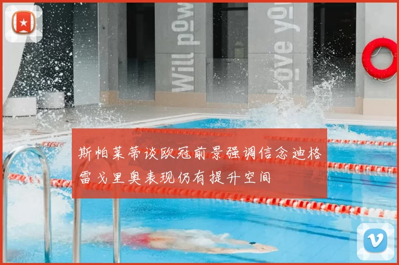 斯帕莱蒂谈欧冠前景强调信念迪格雷戈里奥表现仍有提升空间