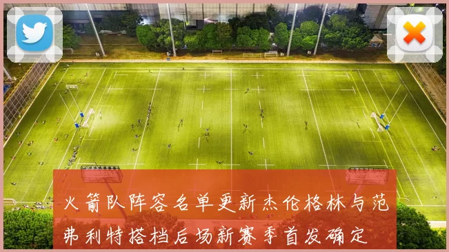 火箭队阵容名单更新杰伦格林与范弗利特搭档后场新赛季首发确定