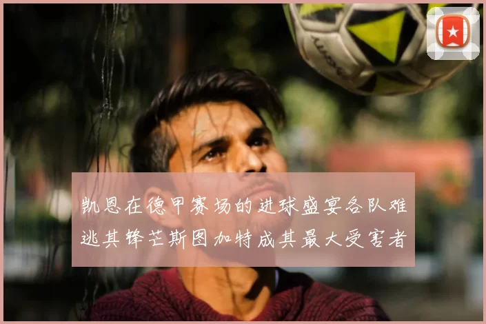 凯恩在德甲赛场的进球盛宴各队难逃其锋芒斯图加特成其最大受害者