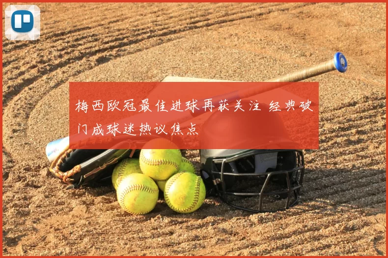 梅西欧冠最佳进球再获关注 经典破门成球迷热议焦点