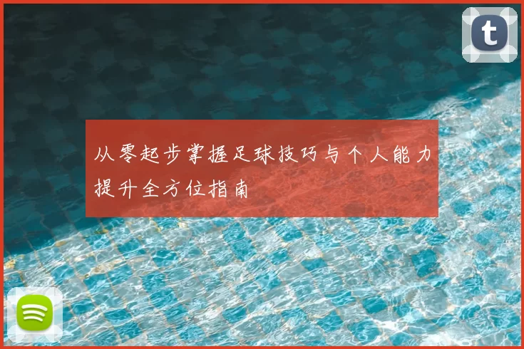 从零起步掌握足球技巧与个人能力提升全方位指南