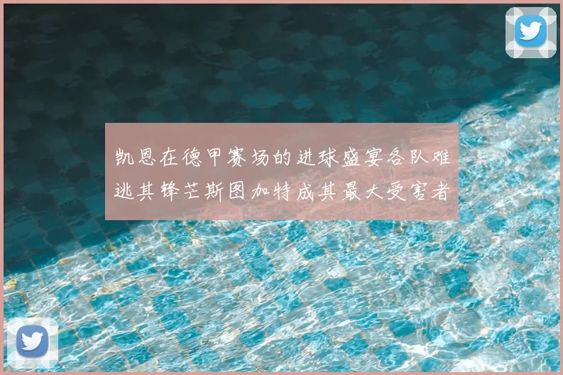 凯恩在德甲赛场的进球盛宴各队难逃其锋芒斯图加特成其最大受害者