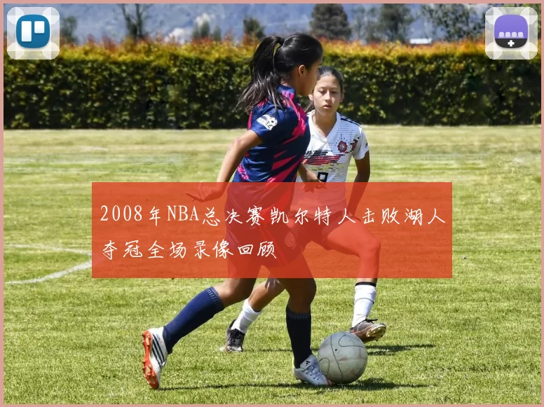 2008年NBA总决赛凯尔特人击败湖人夺冠全场录像回顾