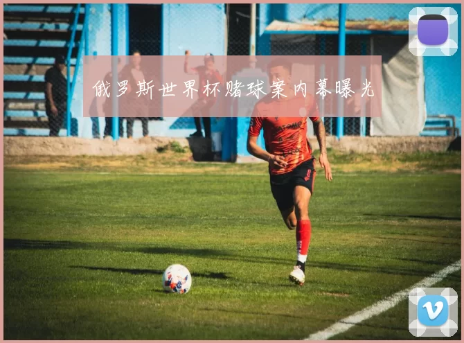 俄罗斯世界杯赌球案内幕曝光