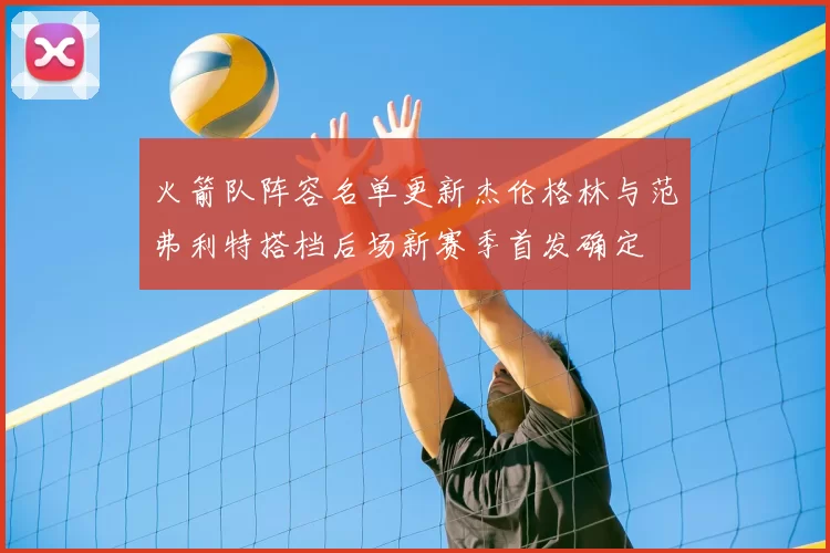 火箭队阵容名单更新杰伦格林与范弗利特搭档后场新赛季首发确定