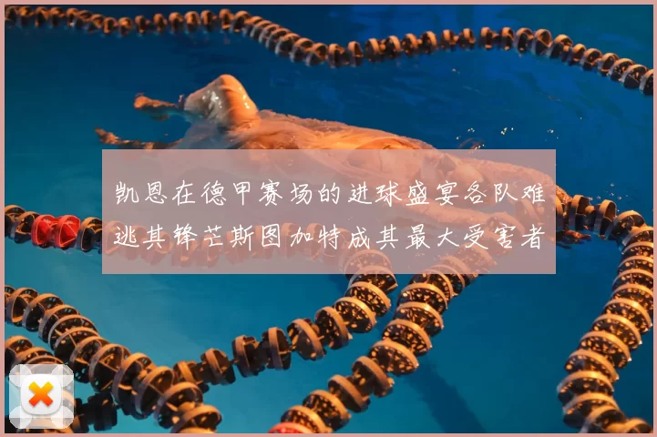 凯恩在德甲赛场的进球盛宴各队难逃其锋芒斯图加特成其最大受害者