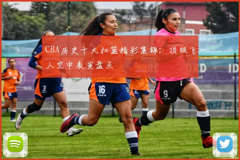 CBA历史十大扣篮精彩集锦：顶级飞人空中表演盘点