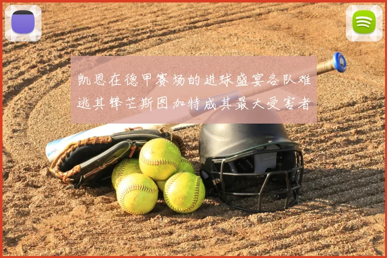 凯恩在德甲赛场的进球盛宴各队难逃其锋芒斯图加特成其最大受害者