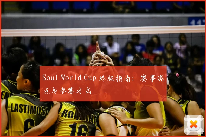 Soul World Cup 终极指南：赛事亮点与参赛方式