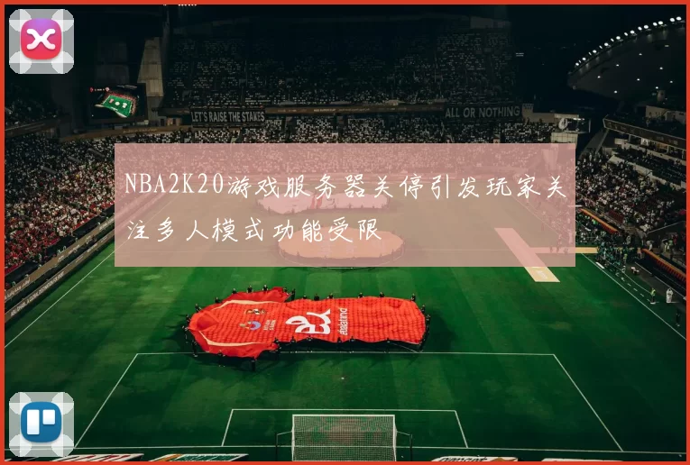 NBA2K20游戏服务器关停引发玩家关注多人模式功能受限