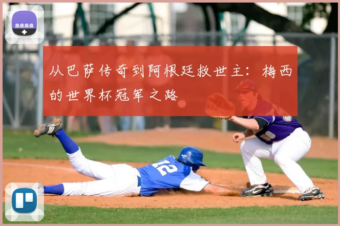 从巴萨传奇到阿根廷救世主：梅西的世界杯冠军之路