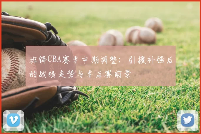 班铎CBA赛季中期调整：引援补强后的战绩走势与季后赛前景