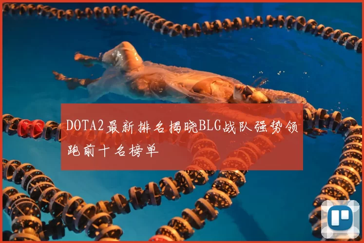 DOTA2最新排名揭晓BLG战队强势领跑前十名榜单