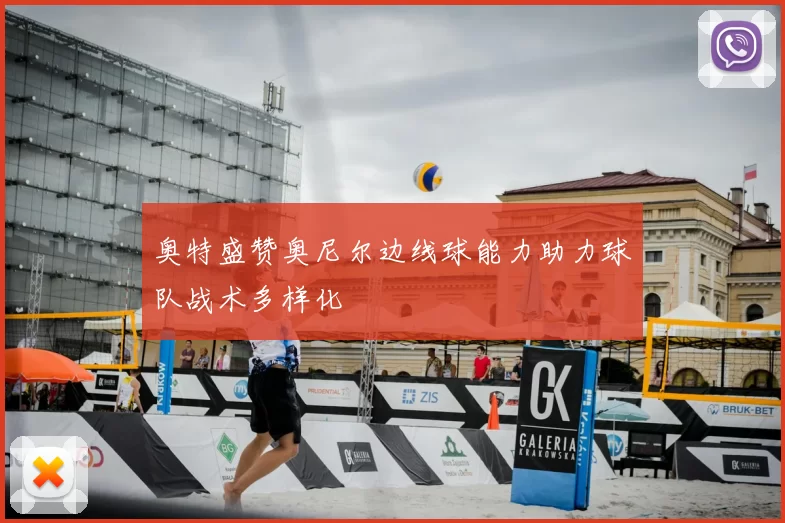 奥特盛赞奥尼尔边线球能力助力球队战术多样化