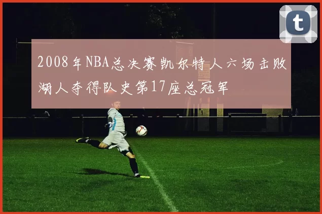 2008年NBA总决赛凯尔特人六场击败湖人夺得队史第17座总冠军