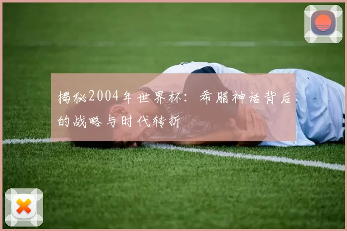 揭秘2004年世界杯：希腊神话背后的战略与时代转折